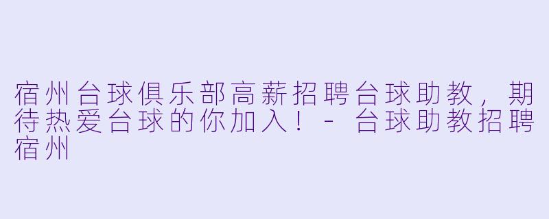 宿州台球俱乐部高薪招聘台球助教,期待热爱台球的你加入!