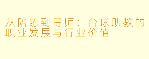 从陪练到导师:台球助教的职业发展与行业价值
