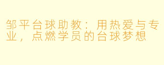 邹平台球助教：用热爱与专业，点燃学员的台球梦想