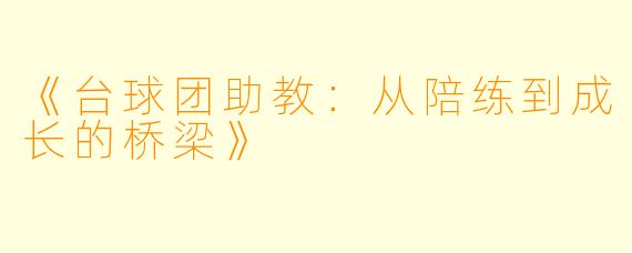 《台球团助教：从陪练到成长的桥梁》