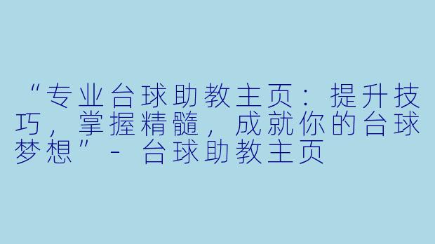 “专业台球助教主页：提升技巧，掌握精髓，成就你的台球梦想”-台球助教主页