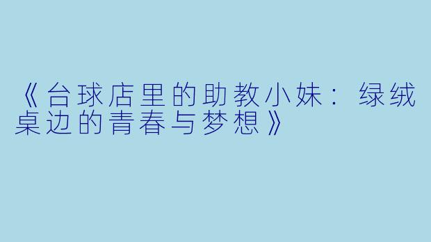 《台球店里的助教小妹：绿绒桌边的青春与梦想》