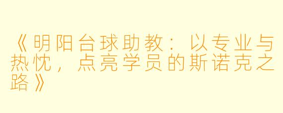 《明阳台球助教：以专业与热忱，点亮学员的斯诺克之路》