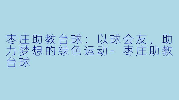 枣庄助教台球:以球会友,助力梦想的绿色运动