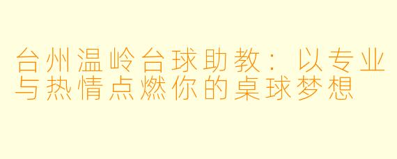 台州温岭台球助教：以专业与热情点燃你的桌球梦想