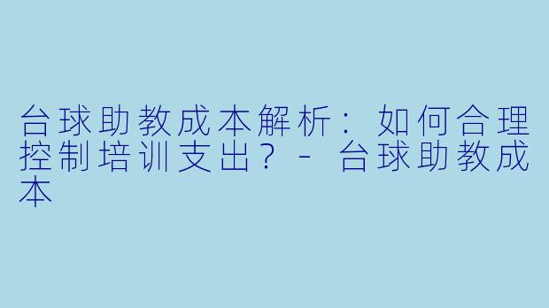 台球助教成本解析：如何合理控制培训支出？-台球助教成本