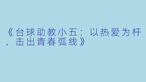 《台球助教小五：以热爱为杆，击出青春弧线》
