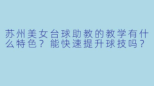 苏州美女台球助教的教学有什么特色?能快速提升球技吗?