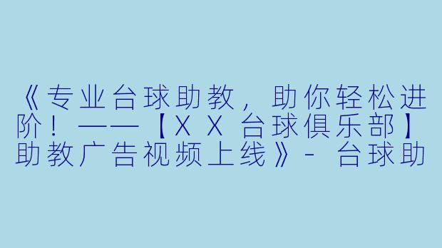 《专业台球助教，助你轻松进阶！——【XX台球俱乐部】助教广告视频上线》