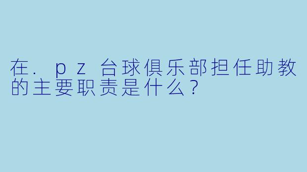 在.pz台球俱乐部担任助教的主要职责是什么?