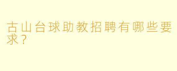 古山台球助教招聘有哪些要求？