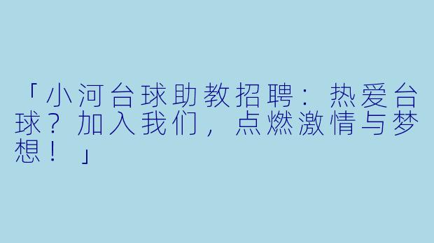 「小河台球助教招聘：热爱台球？加入我们，点燃激情与梦想！」