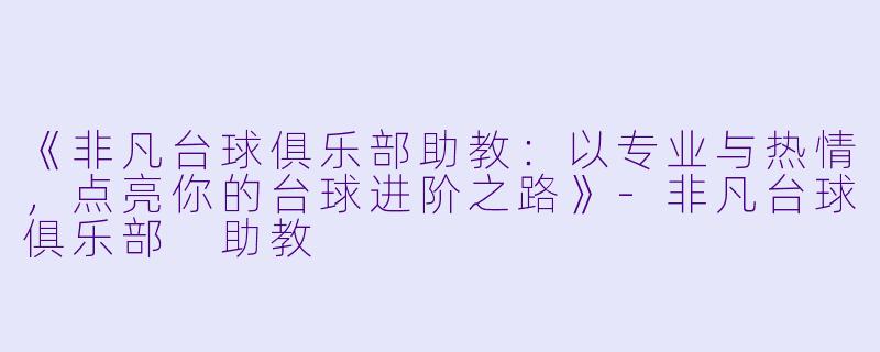 《非凡台球俱乐部助教：以专业与热情，点亮你的台球进阶之路》-非凡台球俱乐部 助教