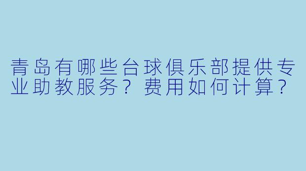 青岛有哪些台球俱乐部提供专业助教服务？费用如何计算？