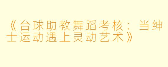 《台球助教舞蹈考核：当绅士运动遇上灵动艺术》