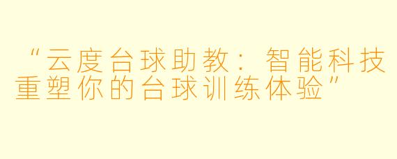 “云度台球助教：智能科技重塑你的台球训练体验”