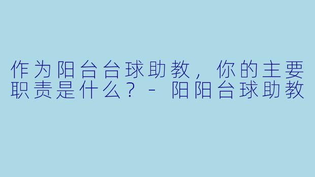 作为阳台台球助教，你的主要职责是什么？