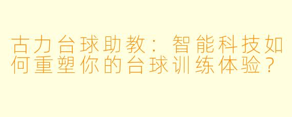 古力台球助教：智能科技如何重塑你的台球训练体验？
