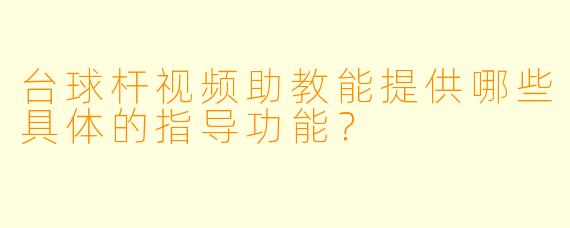 台球杆视频助教能提供哪些具体的指导功能？