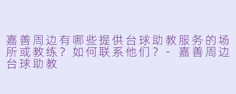嘉善周边有哪些提供台球助教服务的场所或教练?如何联系他们?