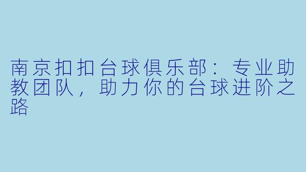 南京扣扣台球俱乐部：专业助教团队，助力你的台球进阶之路
