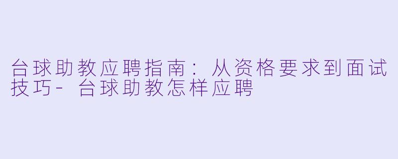 台球助教应聘指南:从资格要求到面试技巧-台球助教怎样应聘