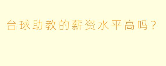 台球助教的薪资水平高吗?
