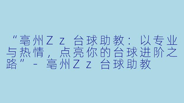 “亳州Zz台球助教:以专业与热情,点亮你的台球进阶之路”