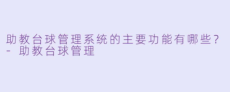 助教台球管理系统的主要功能有哪些?