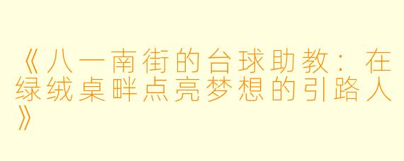 《八一南街的台球助教：在绿绒桌畔点亮梦想的引路人》