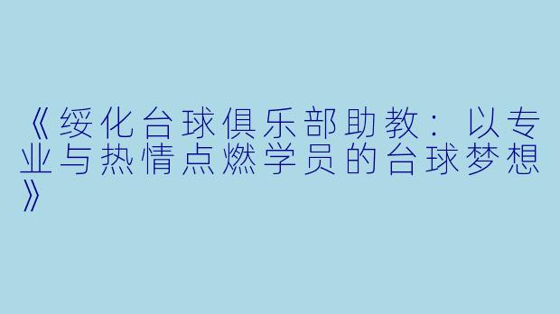 《绥化台球俱乐部助教：以专业与热情点燃学员的台球梦想》