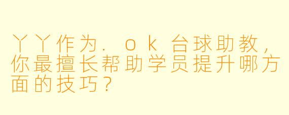 丫丫作为.ok台球助教，你最擅长帮助学员提升哪方面的技巧？