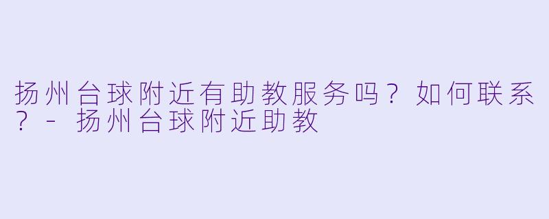 扬州台球附近有助教服务吗?如何联系?