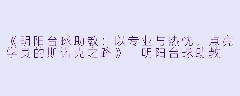 《明阳台球助教:以专业与热忱,点亮学员的斯诺克之路》