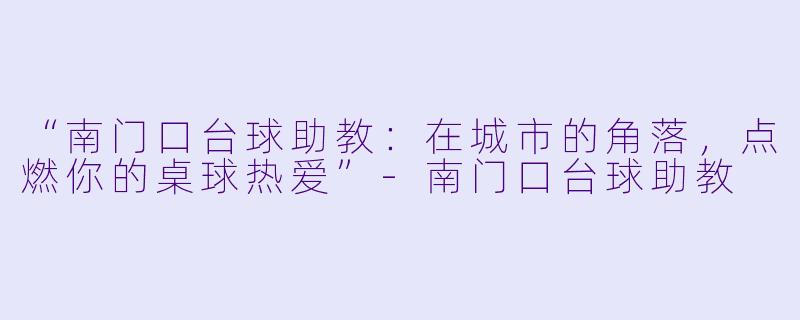 “南门口台球助教：在城市的角落，点燃你的桌球热爱”-南门口台球助教