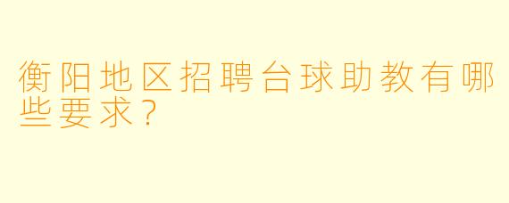 衡阳地区招聘台球助教有哪些要求？