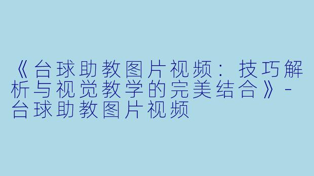 《台球助教图片视频：技巧解析与视觉教学的完美结合》-台球助教图片视频