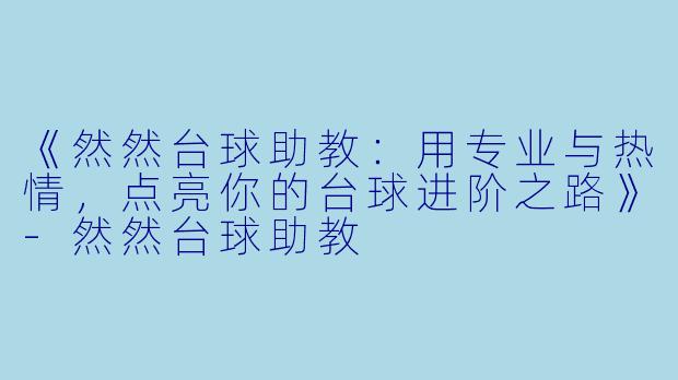 《然然台球助教：用专业与热情，点亮你的台球进阶之路》-然然台球助教