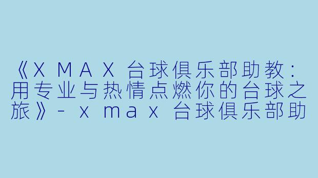 《XMAX台球俱乐部助教：用专业与热情点燃你的台球之旅》-xmax台球俱乐部助教
