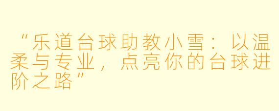 “乐道台球助教小雪：以温柔与专业，点亮你的台球进阶之路”