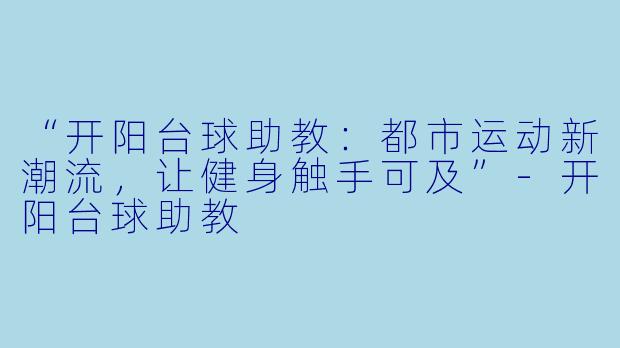 “开阳台球助教：都市运动新潮流，让健身触手可及”-开阳台球助教