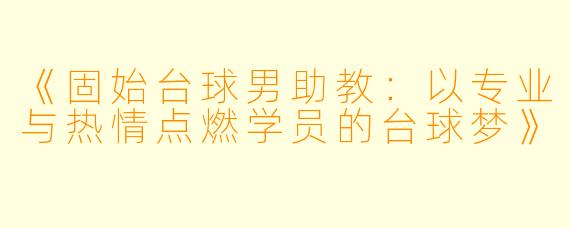 《固始台球男助教：以专业与热情点燃学员的台球梦》