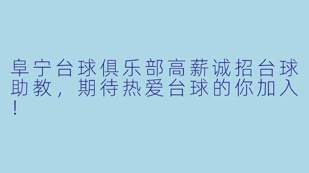 阜宁台球俱乐部高薪诚招台球助教,期待热爱台球的你加入!