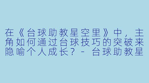 在《台球助教星空里》中，主角如何通过台球技巧的突破来隐喻个人成长？-台球助教星空里