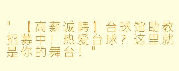 "【高薪诚聘】台球馆助教招募中！热爱台球？这里就是你的舞台！"