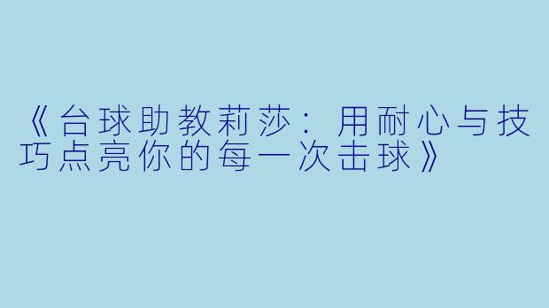 《台球助教莉莎：用耐心与技巧点亮你的每一次击球》