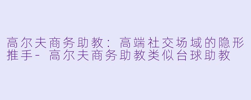 高尔夫商务助教：高端社交场域的隐形推手