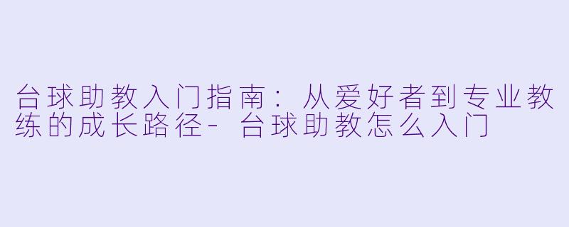 台球助教入门指南：从爱好者到专业教练的成长路径-台球助教怎么入门