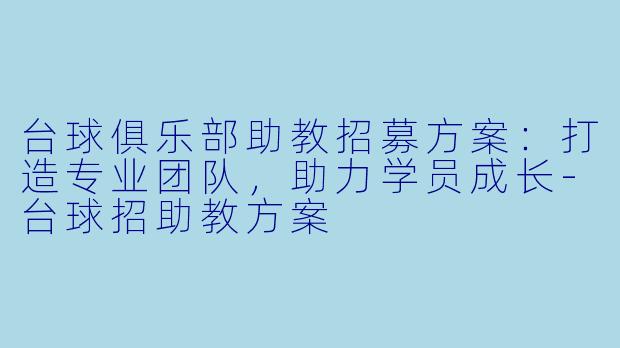 台球俱乐部助教招募方案：打造专业团队，助力学员成长-台球招助教方案