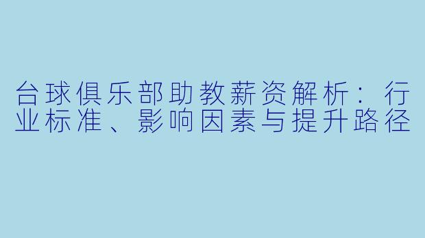 台球俱乐部助教薪资解析：行业标准、影响因素与提升路径